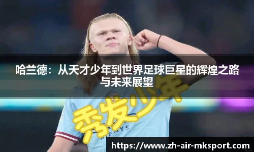 哈兰德：从天才少年到世界足球巨星的辉煌之路与未来展望