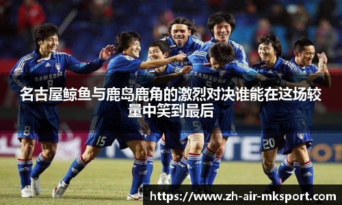 名古屋鲸鱼与鹿岛鹿角的激烈对决谁能在这场较量中笑到最后