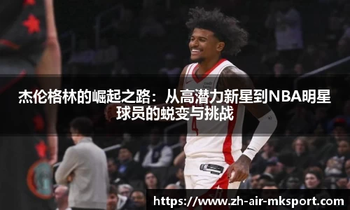杰伦格林的崛起之路:从高潜力新星到NBA明星球员的蜕变与挑战