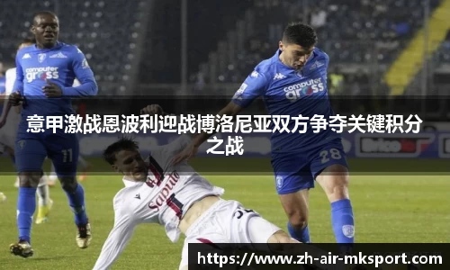 意甲激战恩波利迎战博洛尼亚双方争夺关键积分之战