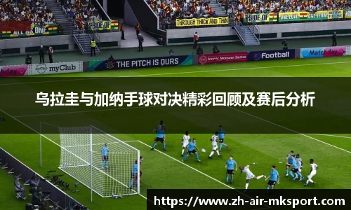 乌拉圭与加纳手球对决精彩回顾及赛后分析