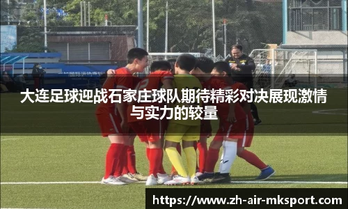 大连足球迎战石家庄球队期待精彩对决展现激情与实力的较量