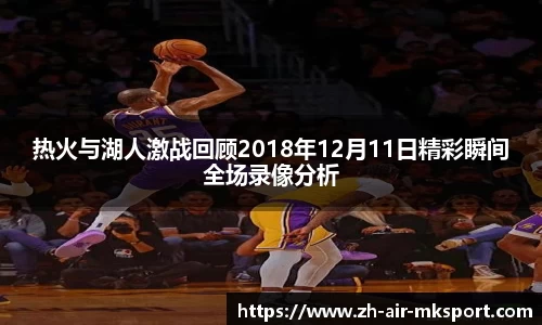热火与湖人激战回顾2018年12月11日精彩瞬间全场录像分析