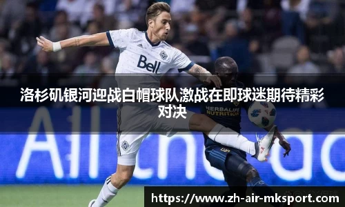 洛杉矶银河迎战白帽球队激战在即球迷期待精彩对决