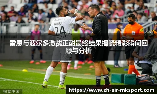 雷恩与波尔多激战正酣最终结果揭晓精彩瞬间回顾与分析
