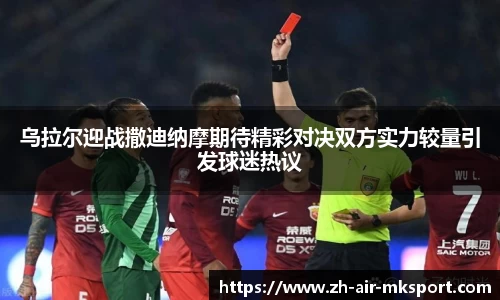 乌拉尔迎战撒迪纳摩期待精彩对决双方实力较量引发球迷热议