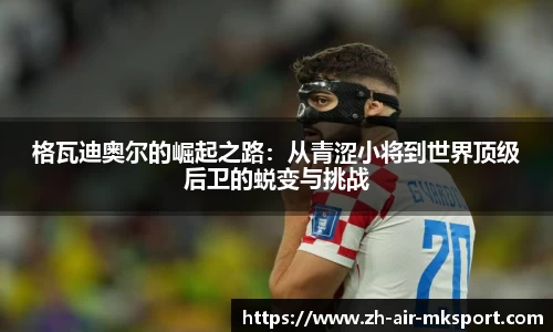 格瓦迪奥尔的崛起之路:从青涩小将到世界顶级后卫的蜕变与挑战