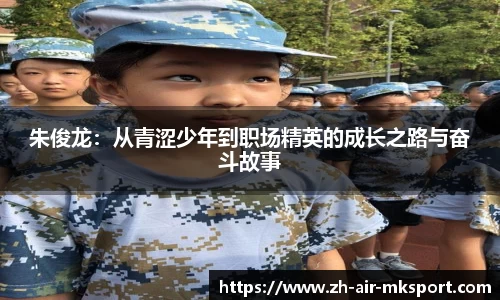 朱俊龙:从青涩少年到职场精英的成长之路与奋斗故事