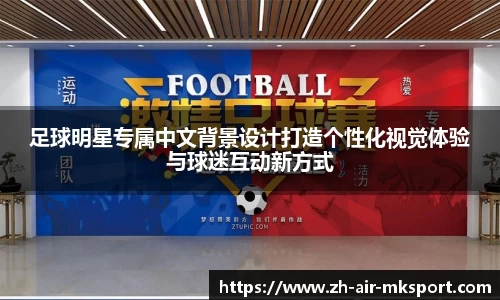 足球明星专属中文背景设计打造个性化视觉体验与球迷互动新方式
