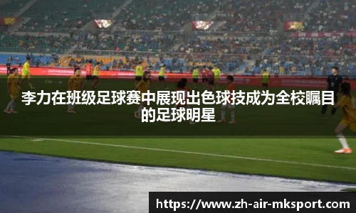 李力在班级足球赛中展现出色球技成为全校瞩目的足球明星