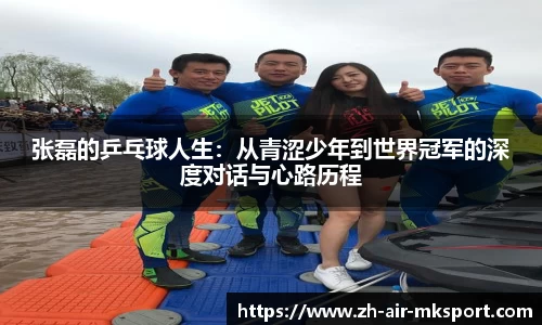 张磊的乒乓球人生:从青涩少年到世界冠军的深度对话与心路历程