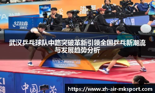 武汉乒乓球队中路突破革新引领全国乒乓新潮流与发展趋势分析
