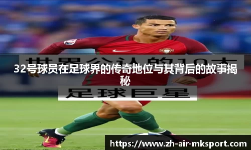 32号球员在足球界的传奇地位与其背后的故事揭秘