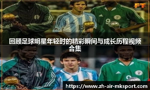 回顾足球明星年轻时的精彩瞬间与成长历程视频合集
